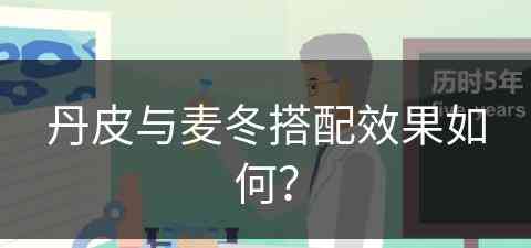 丹皮与麦冬搭配效果如何？